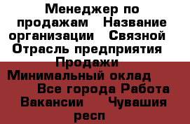 Менеджер по продажам › Название организации ­ Связной › Отрасль предприятия ­ Продажи › Минимальный оклад ­ 36 000 - Все города Работа » Вакансии   . Чувашия респ.